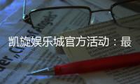 凯旋娱乐城官方活动：最新优惠与独家福利等你来享