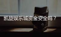 凯旋娱乐城资金安全吗？深度解析平台资金保障机制