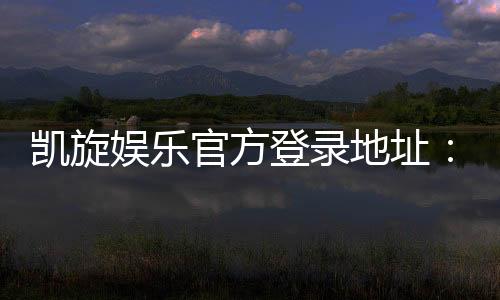 凯旋娱乐官方登录地址:畅享顶级游戏体验与安全登录指南