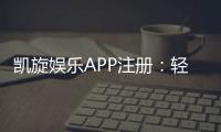 凯旋娱乐APP注册：轻松完成三步开户畅享豪华游戏盛宴