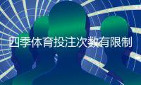 四季体育投注次数有限制吗？投注次数、限额与风控规则全解析