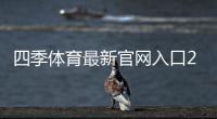 四季体育最新官网入口2026：官方链接、快速访问方法与安全验证指南