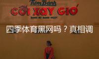 四季体育黑网吗？真相调查、用户反馈与投诉记录全解析
