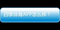 四季体育APP怎么样？2026最新版深度评测：功能、优缺点与安全性分析