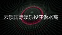 云顶国际娱乐投注返水高吗？揭秘高返水平台的内幕与技巧