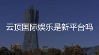 云顶国际娱乐是新平台吗？带你了解这个新兴娱乐平台的特色与优势