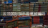 云顶国际娱乐容易被骗吗？资深玩家揭秘防骗技巧与平台选择