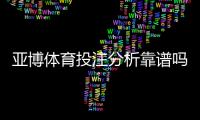 亚博体育投注分析靠谱吗？真实测评、识别技巧与风险防范全攻略