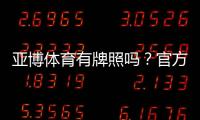 亚博体育有牌照吗？官方资质与监管真相一文看懂
