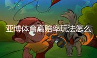 亚博体育高赔率玩法怎么玩？新手入门规则与风险提示
