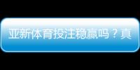 亚新体育投注稳赢吗？真相揭秘与风险防范攻略