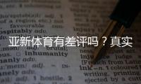 亚新体育有差评吗？真实评价、投诉案例与维权攻略