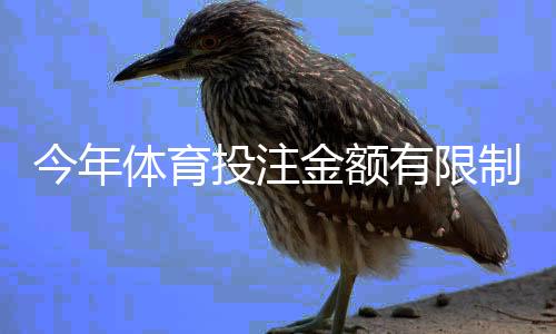 今年体育投注金额有限制吗？最新限额政策、平台规则与实操指南