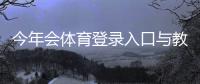 今年会体育登录入口与教程：APP网页版快速登录、注册及常见问题全解