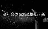 今年会体育怎么提现？新手提现流程、到账时间与常见问题全解析