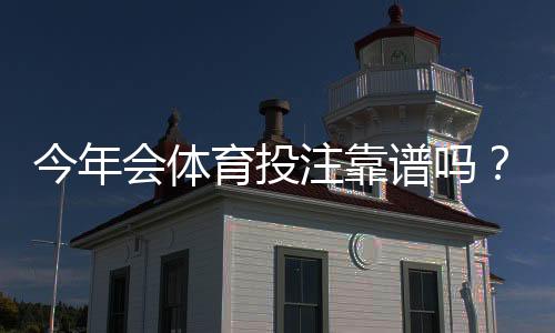 今年会体育投注靠谱吗？新手必看平台评测、玩法规则与充值提现详解