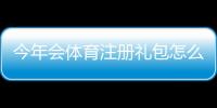 今年会体育注册礼包怎么领取？新手领取攻略与注意事项