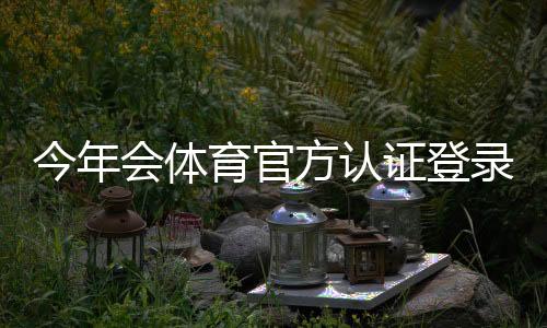 今年会体育官方认证登录详解：注册步骤、认证流程与常见问题