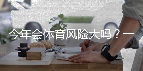 今年会体育风险大吗？一文看懂风险来源与避险策略