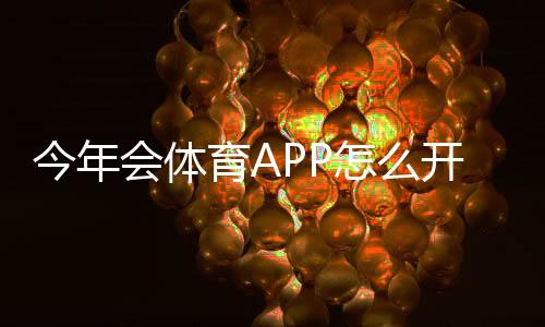今年会体育APP怎么开户？新手注册流程、实名认证与安全注意事项全攻略