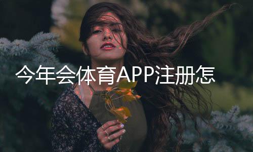 今年会体育APP注册怎么做？新手注册步骤、实名认证与常见问题详解