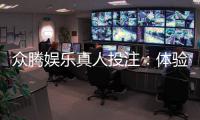 众腾娱乐真人投注：体验顶级真人娱乐的刺激与乐趣