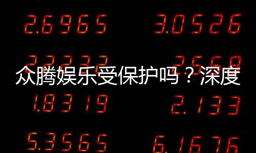 众腾娱乐受保护吗?深度解析其安全性与玩家保障措施