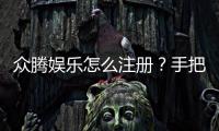 众腾娱乐怎么注册？手把手教你快速完成账号申请