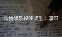 众腾娱乐投注奖励丰厚吗？深度解析其福利机制与玩家实测反馈