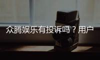 众腾娱乐有投诉吗？用户真实反馈与投诉处理解析