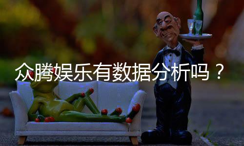 众腾娱乐有数据分析吗？深度解析其数据服务与玩家体验
