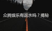 众腾娱乐有返水吗？揭秘返水政策与玩家福利