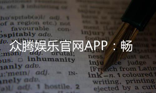 众腾娱乐官网APP:畅享顶级棋牌电游安全投注一手掌握