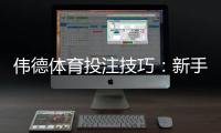 伟德体育投注技巧：新手必看投注策略与实战指南