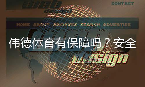 伟德体育有保障吗?安全性、资质与提现政策全面解析
