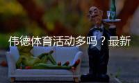 伟德体育活动多吗？最新优惠、活动频率与参与攻略全面解析
