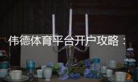 伟德体育平台开户攻略：新手注册流程、实名认证与常见问题一看就懂