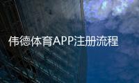 伟德体育APP注册流程详解：新手快速完成开户与验证