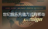 世纪娱乐充值方式有哪些？详解各种便捷充值渠道及到账时间
