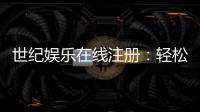 世纪娱乐在线注册：轻松完成账号开通与首存优惠指南