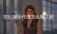 世纪娱乐代理怎么做？轻松掌握代理流程与盈利技巧