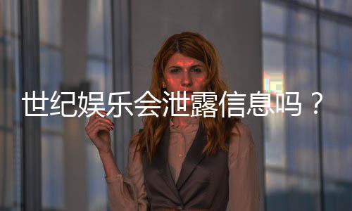 世纪娱乐会泄露信息吗？深度解析平台安全性与隐私保护措施