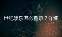 世纪娱乐怎么登录？详细步骤与常见问题解答