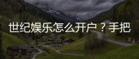 世纪娱乐怎么开户？手把手教你快速注册畅玩棋牌电子游艺