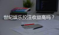世纪娱乐投注收益高吗？深度解析平台盈利潜力与实战策略