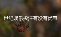 世纪娱乐投注有没有优惠？最新优惠活动及领取攻略