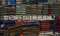 世纪娱乐投注预测准吗？深度解析平台算法与玩家实测反馈