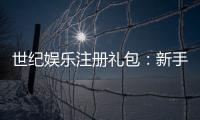 世纪娱乐注册礼包：新手必领的超值豪礼与独家优惠