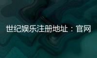 世纪娱乐注册地址：官网入口与安全登录指南