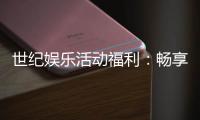 世纪娱乐活动福利：畅享多重好礼与惊喜优惠